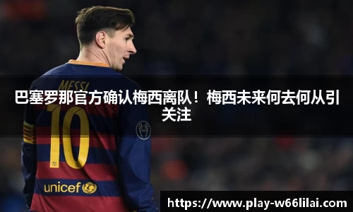 巴塞罗那官方确认梅西离队！梅西未来何去何从引关注