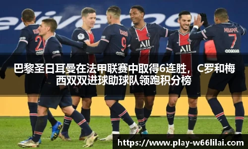 巴黎圣日耳曼在法甲联赛中取得6连胜，C罗和梅西双双进球助球队领跑积分榜