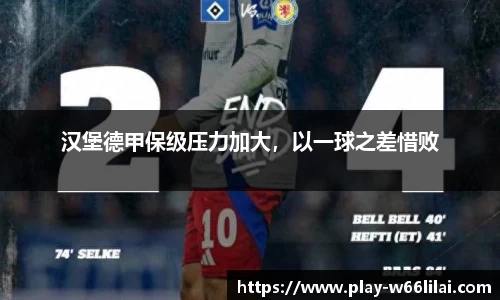 汉堡德甲保级压力加大，以一球之差惜败
