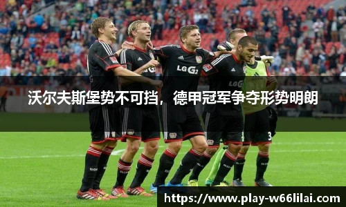 沃尔夫斯堡势不可挡，德甲冠军争夺形势明朗