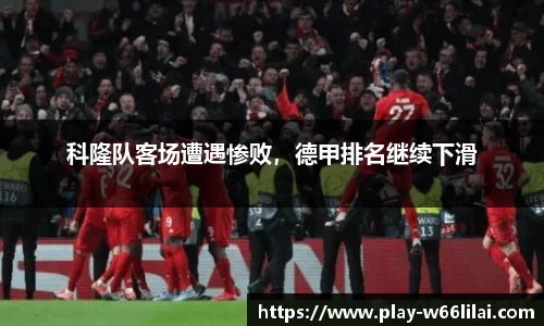 科隆队客场遭遇惨败，德甲排名继续下滑