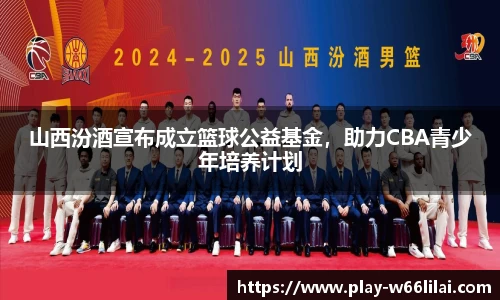 山西汾酒宣布成立篮球公益基金，助力CBA青少年培养计划