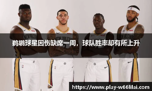鹈鹕球星因伤缺席一周，球队胜率却有所上升