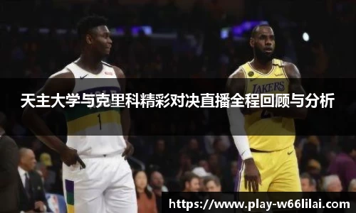 天主大学与克里科精彩对决直播全程回顾与分析