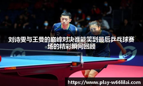 刘诗雯与王曼的巅峰对决谁能笑到最后乒乓球赛场的精彩瞬间回顾