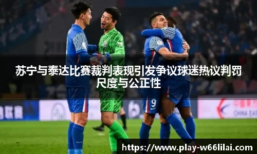 苏宁与泰达比赛裁判表现引发争议球迷热议判罚尺度与公正性