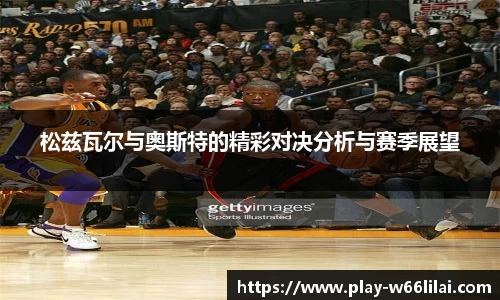 松兹瓦尔与奥斯特的精彩对决分析与赛季展望
