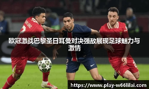 欧冠激战巴黎圣日耳曼对决强敌展现足球魅力与激情