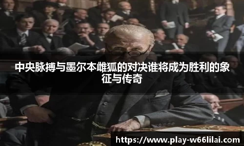 中央脉搏与墨尔本雌狐的对决谁将成为胜利的象征与传奇