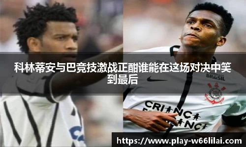 科林蒂安与巴竞技激战正酣谁能在这场对决中笑到最后