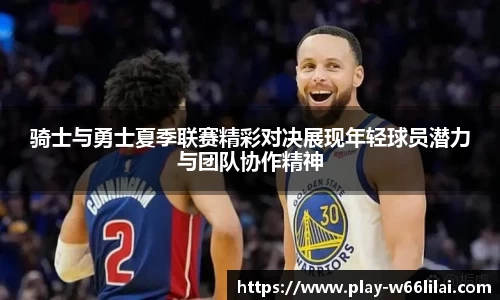 骑士与勇士夏季联赛精彩对决展现年轻球员潜力与团队协作精神