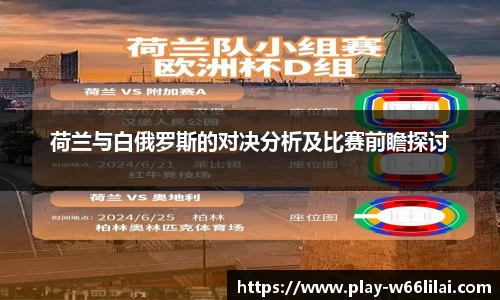 荷兰与白俄罗斯的对决分析及比赛前瞻探讨