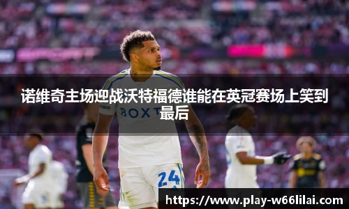 诺维奇主场迎战沃特福德谁能在英冠赛场上笑到最后