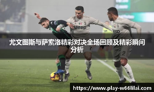 尤文图斯与萨索洛精彩对决全场回顾及精彩瞬间分析