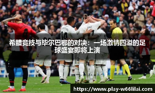 希腊竞技与毕尔巴鄂的对决：一场激情四溢的足球盛宴即将上演