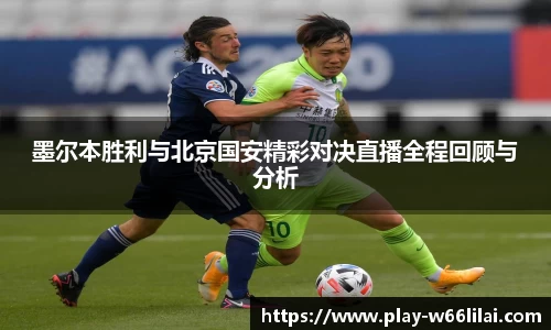 墨尔本胜利与北京国安精彩对决直播全程回顾与分析