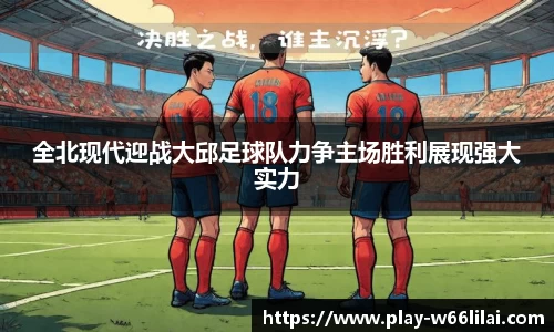 全北现代迎战大邱足球队力争主场胜利展现强大实力