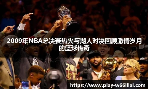 2009年NBA总决赛热火与湖人对决回顾激情岁月的篮球传奇