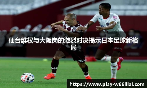 仙台维权与大阪岗的激烈对决揭示日本足球新格局