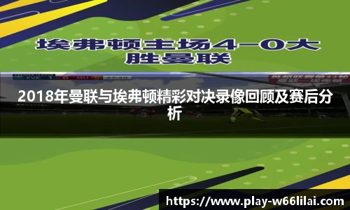 2018年曼联与埃弗顿精彩对决录像回顾及赛后分析