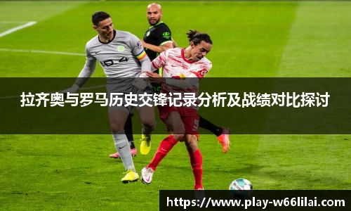 拉齐奥与罗马历史交锋记录分析及战绩对比探讨
