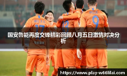 国安鲁能再度交锋精彩回顾八月五日激情对决分析