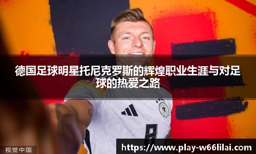德国足球明星托尼克罗斯的辉煌职业生涯与对足球的热爱之路