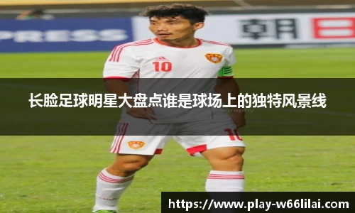 长脸足球明星大盘点谁是球场上的独特风景线