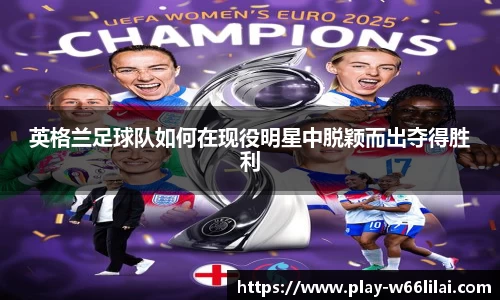 英格兰足球队如何在现役明星中脱颖而出夺得胜利