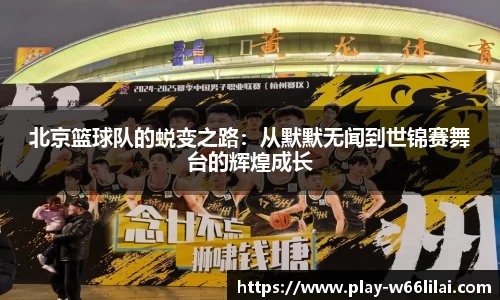 北京篮球队的蜕变之路：从默默无闻到世锦赛舞台的辉煌成长