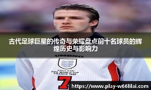 古代足球巨星的传奇与荣耀盘点前十名球员的辉煌历史与影响力
